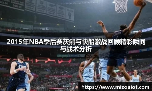 2015年NBA季后赛灰熊与快船激战回顾精彩瞬间与战术分析