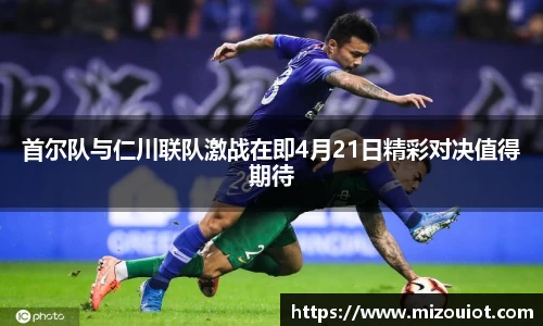 首尔队与仁川联队激战在即4月21日精彩对决值得期待